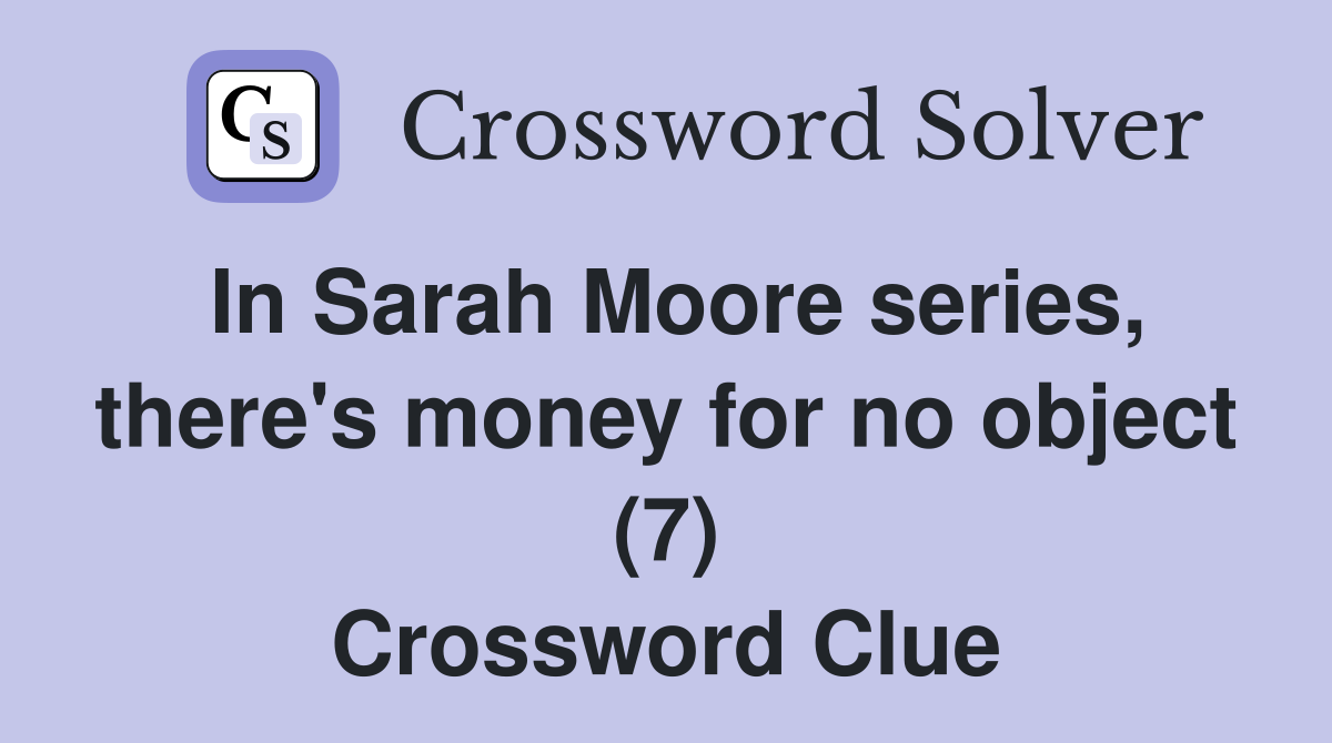 In Sarah Moore series, there's money for no object (7) Crossword Clue
