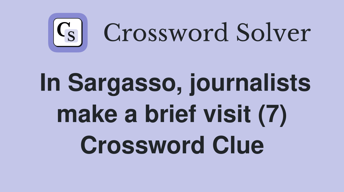 In Sargasso, journalists make a brief visit (7) Crossword Clue