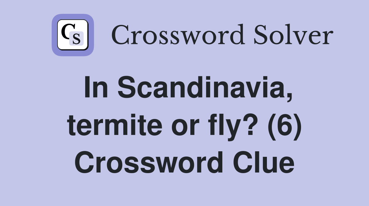 In Scandinavia, termite or fly? (6) Crossword Clue