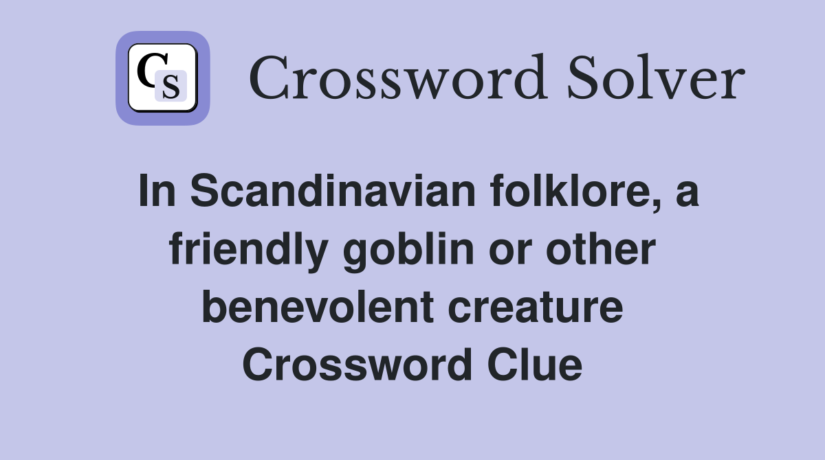 In Scandinavian folklore, a friendly goblin or other benevolent creature Crossword Clue
