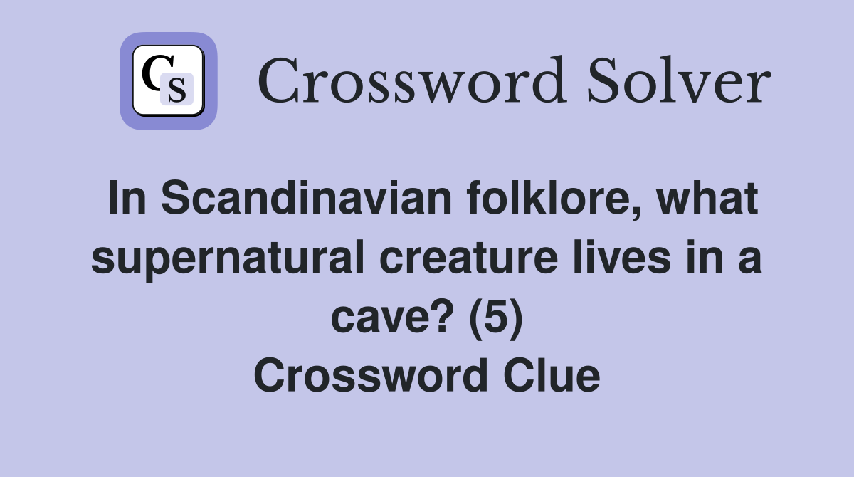 In Scandinavian folklore, what supernatural creature lives in a cave? (5) Crossword Clue