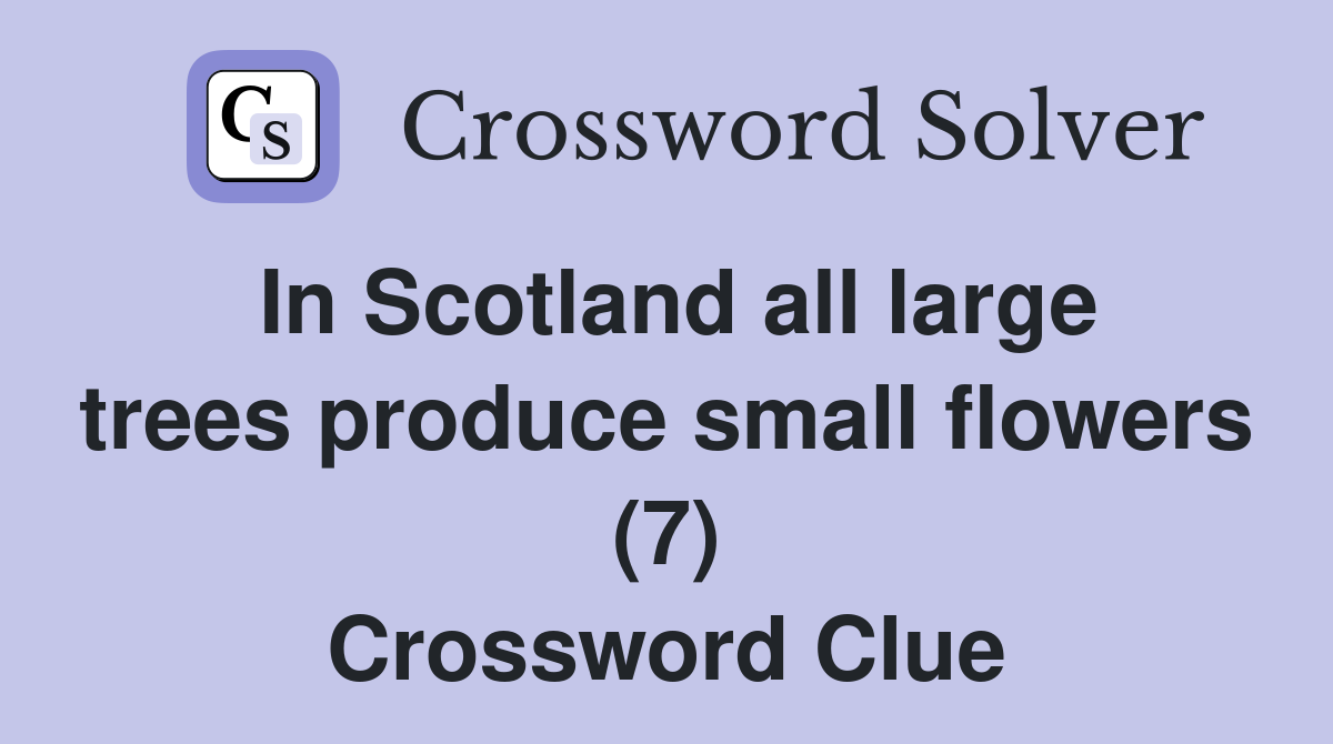 In Scotland all large trees produce small flowers (7) Crossword Clue