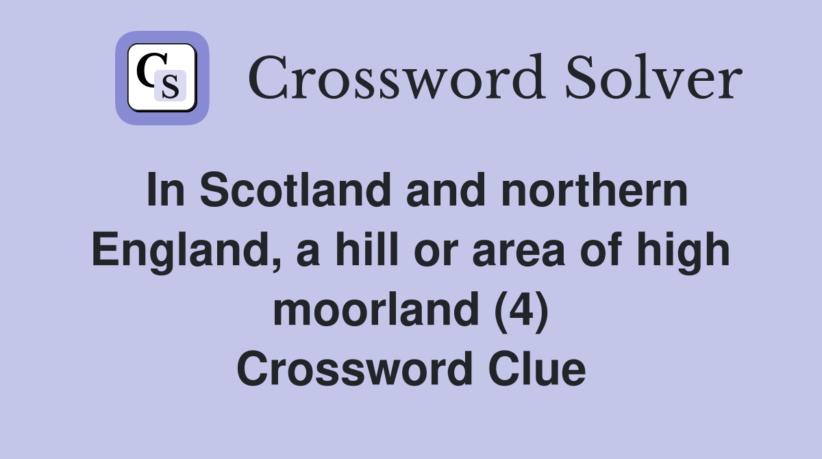 In Scotland and northern England, a hill or area of high moorland (4) Crossword Clue