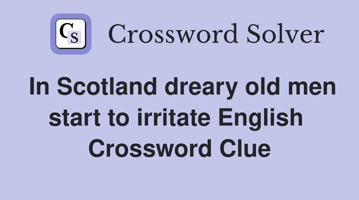 In Scotland dreary old men start to irritate English  Crossword Clue