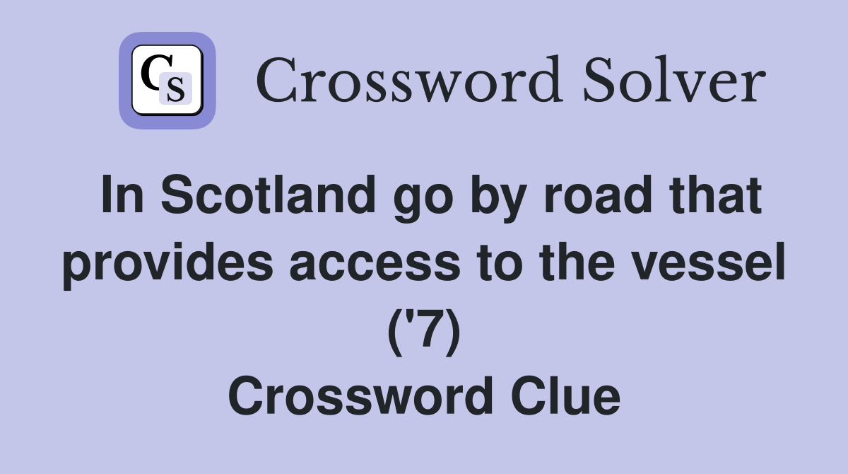 In Scotland go by road that provides access to the vessel ('7) Crossword Clue