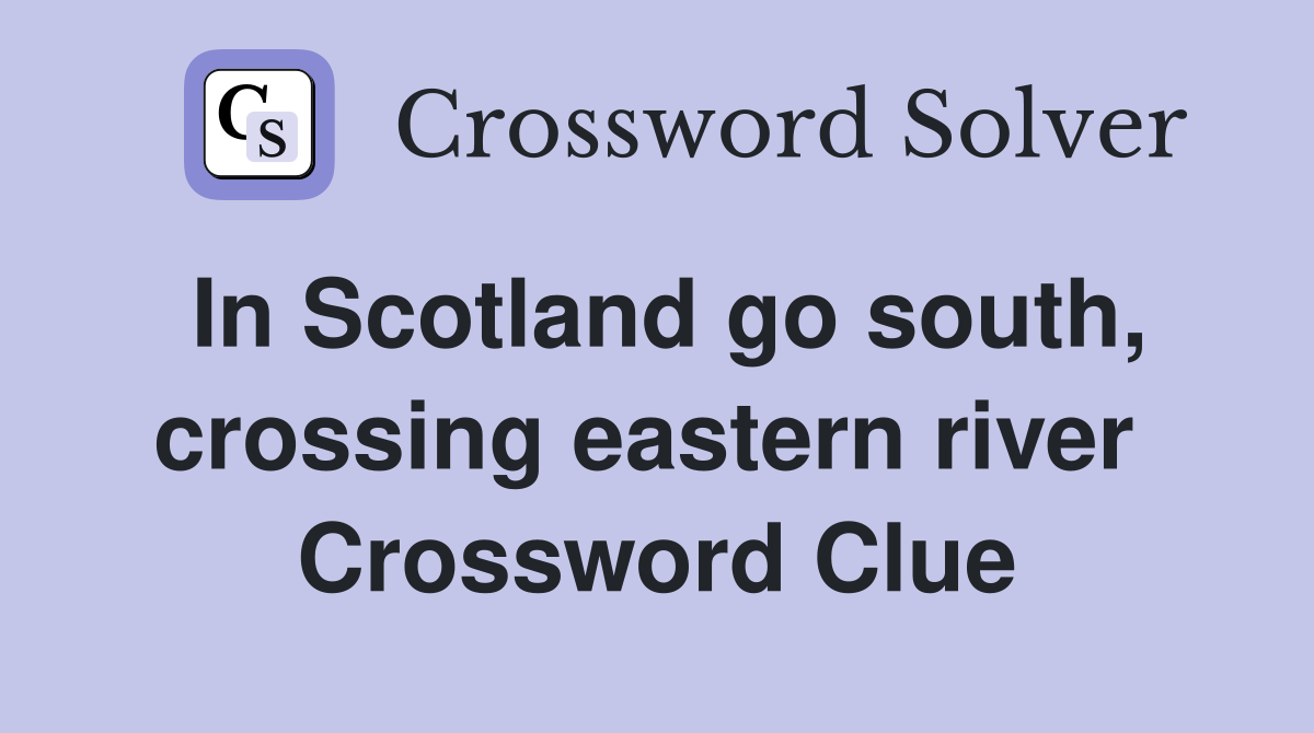 In Scotland go south, crossing eastern river  Crossword Clue