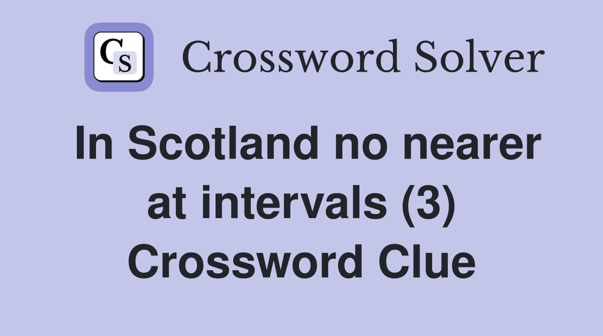 In Scotland no nearer at intervals (3) Crossword Clue