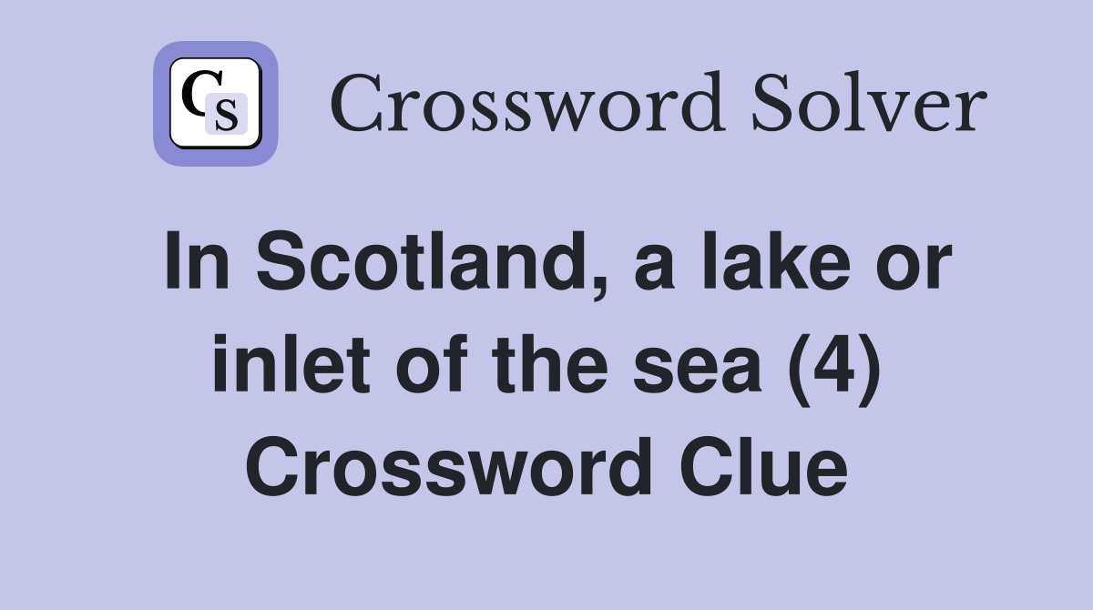 In Scotland, a lake or inlet of the sea (4) Crossword Clue