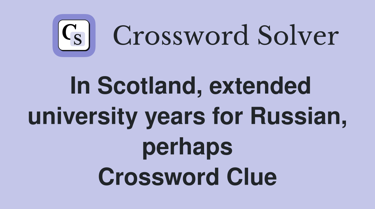 In Scotland, extended university years for Russian, perhaps Crossword Clue
