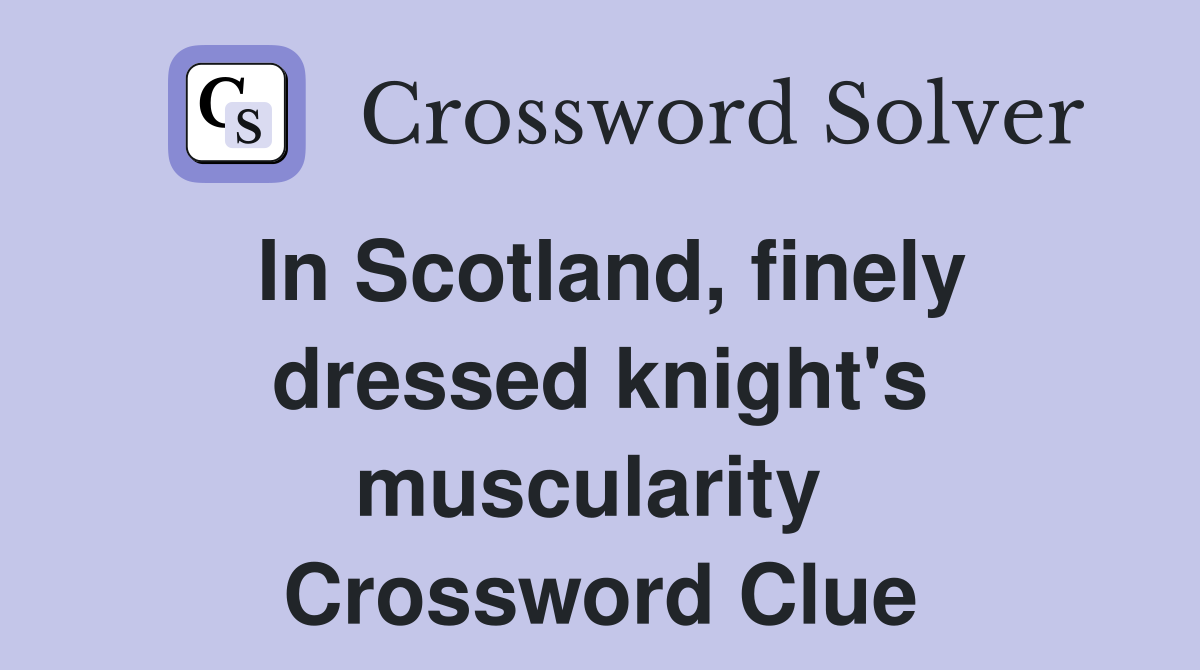 In Scotland, finely dressed knight's muscularity  Crossword Clue