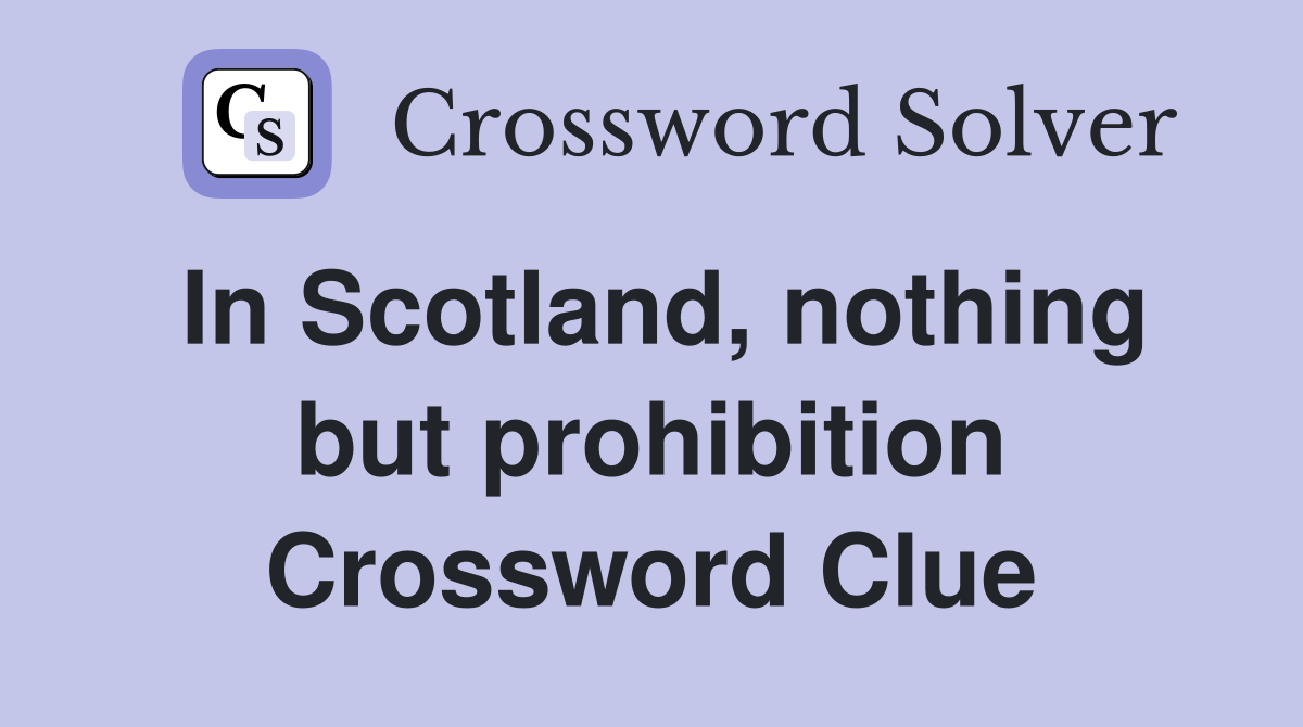 In Scotland, nothing but prohibition Crossword Clue