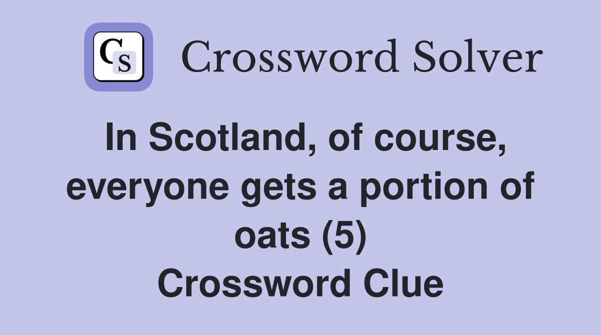 In Scotland, of course, everyone gets a portion of oats (5) Crossword Clue
