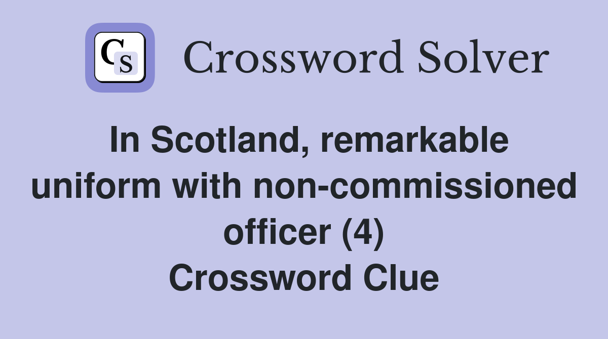 In Scotland, remarkable uniform with non-commissioned officer (4) Crossword Clue