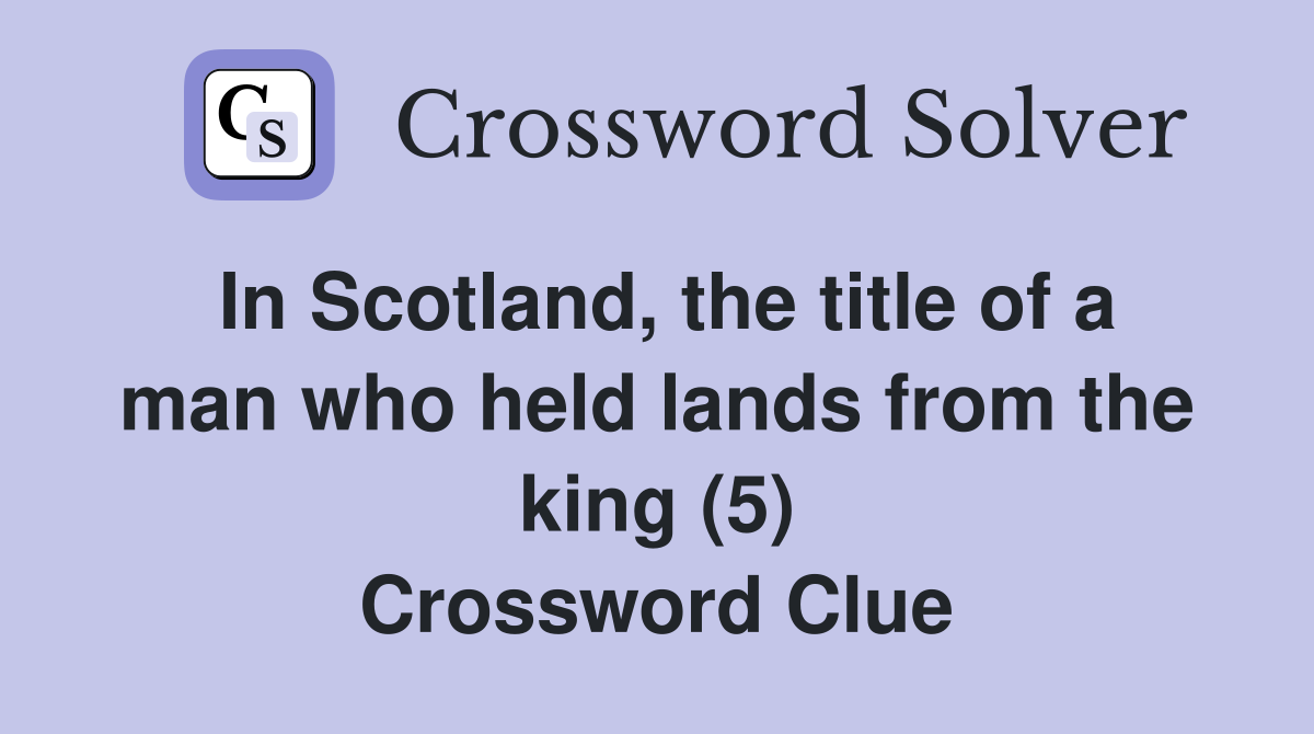 In Scotland, the title of a man who held lands from the king (5) Crossword Clue