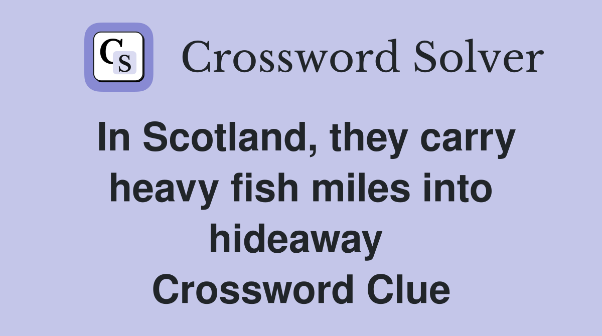 In Scotland, they carry heavy fish miles into hideaway  Crossword Clue