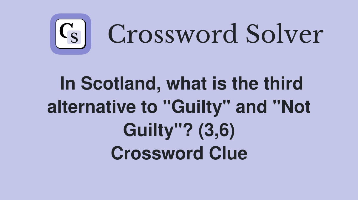 In Scotland, what is the third alternative to "Guilty" and "Not Guilty"? (3,6) Crossword Clue