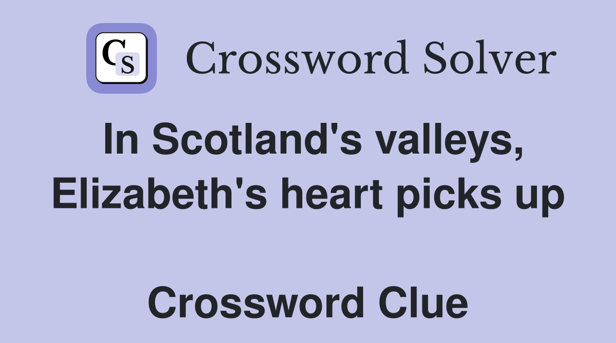 In Scotland's valleys, Elizabeth's heart picks up  Crossword Clue