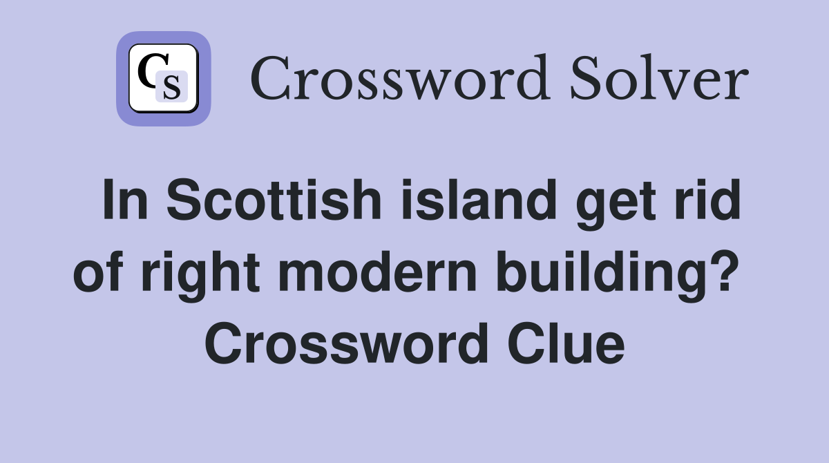 In Scottish island get rid of right modern building?  Crossword Clue