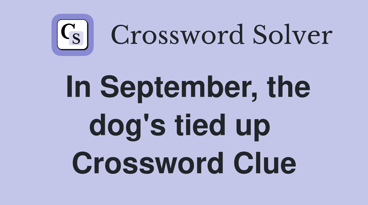 In September, the dog's tied up  Crossword Clue