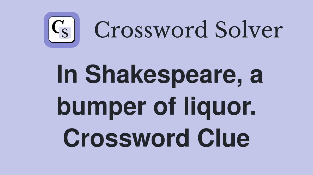 In Shakespeare, a bumper of liquor. Crossword Clue