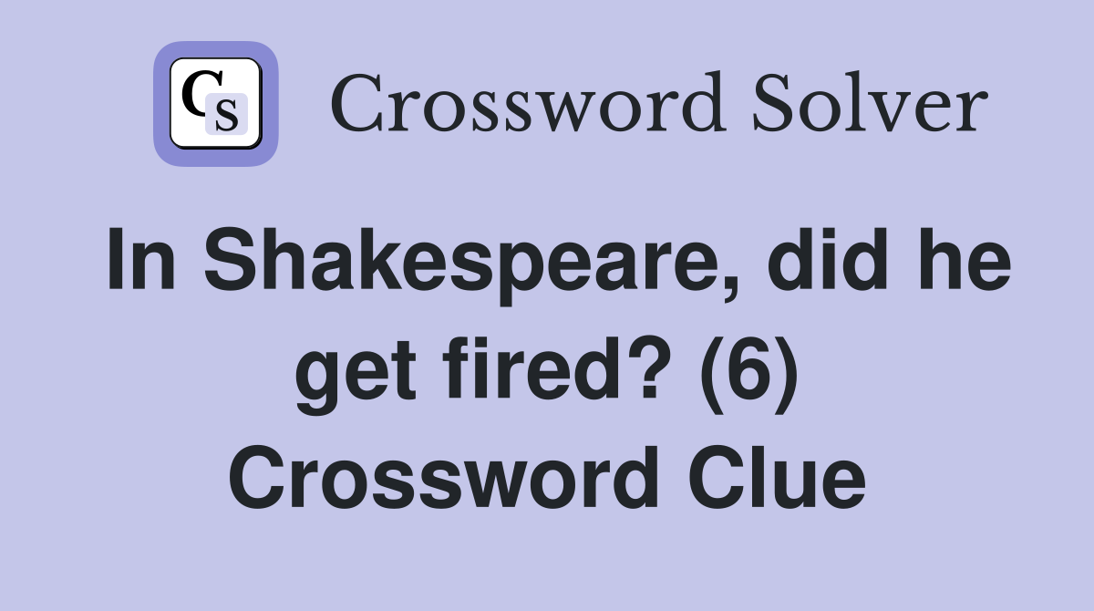In Shakespeare, did he get fired? (6) Crossword Clue