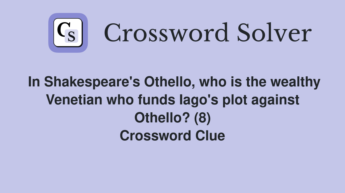 In Shakespeare's Othello, who is the wealthy Venetian who funds Iago's plot against Othello? (8) Crossword Clue
