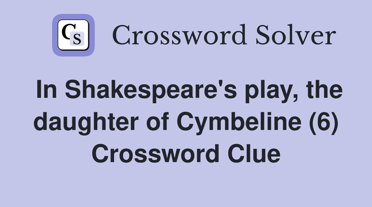 In Shakespeare's play, the daughter of Cymbeline (6) Crossword Clue