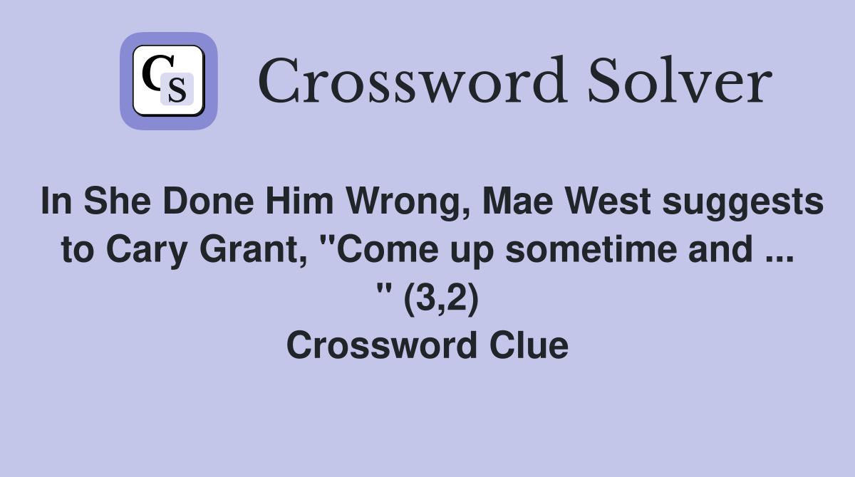In She Done Him Wrong, Mae West suggests to Cary Grant, "Come up sometime and ... " (3,2) Crossword Clue