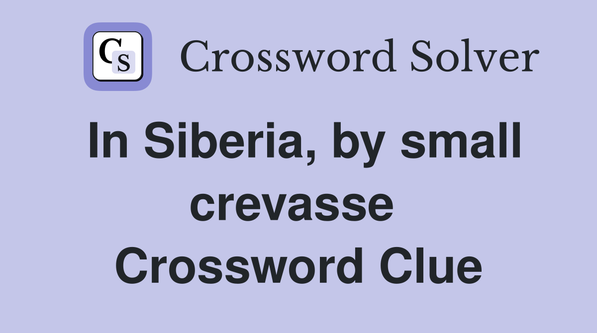 In Siberia, by small crevasse  Crossword Clue
