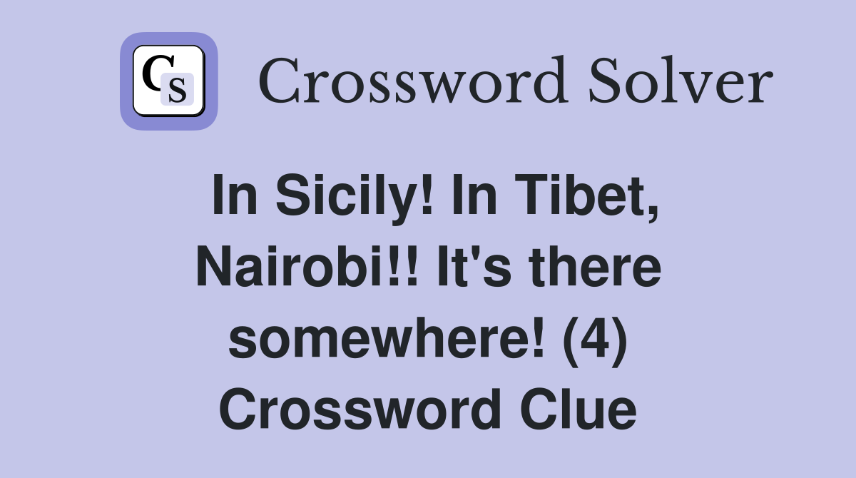 In Sicily! In Tibet, Nairobi!! It's there somewhere! (4) Crossword Clue