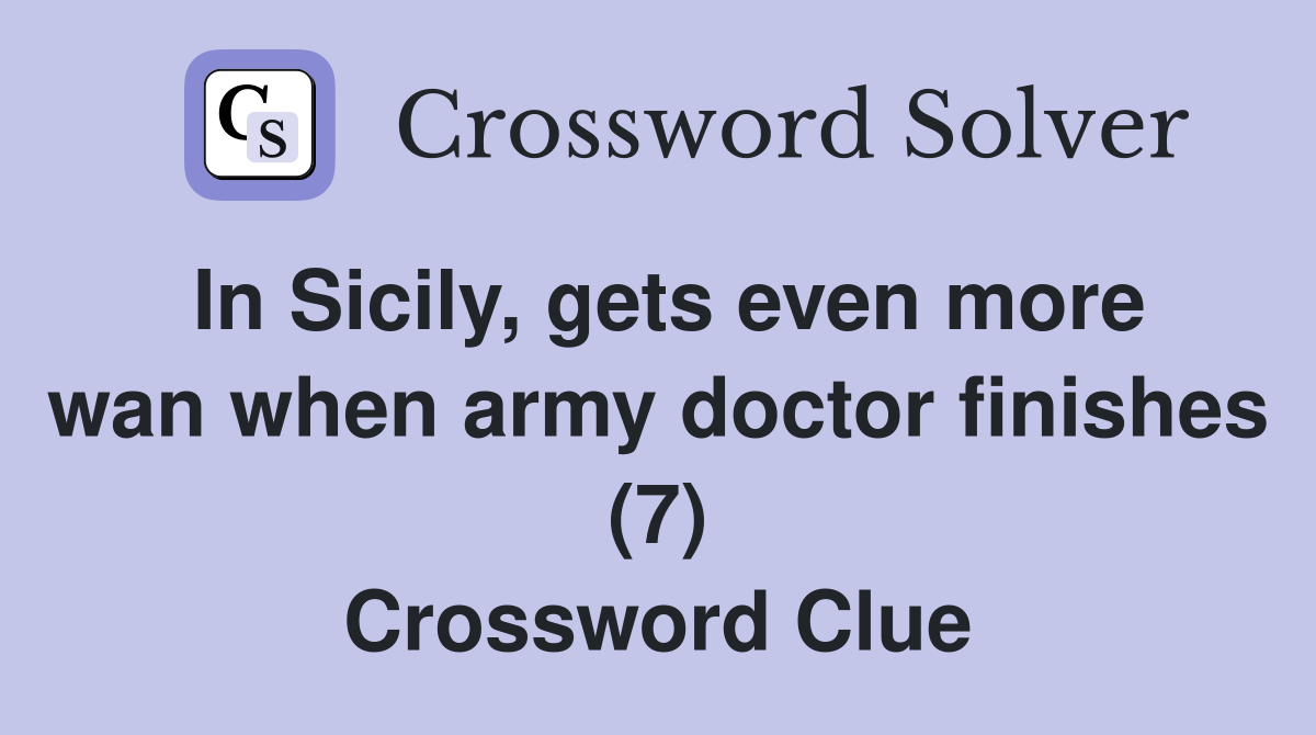 In Sicily, gets even more wan when army doctor finishes (7) Crossword Clue