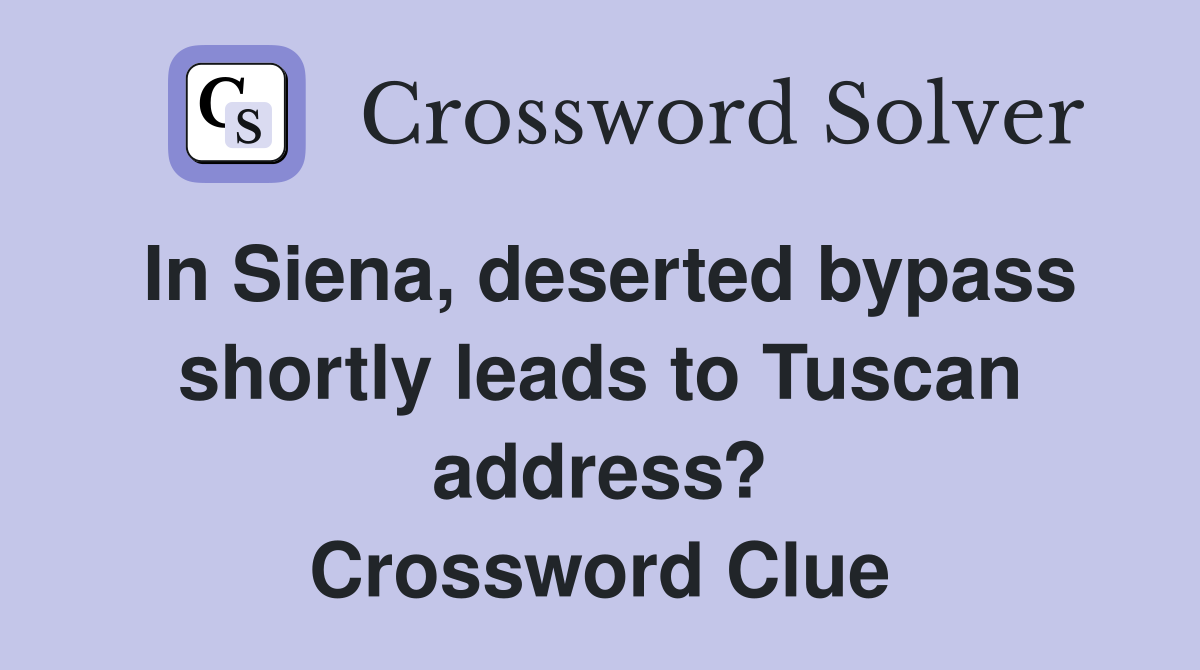 In Siena, deserted bypass shortly leads to Tuscan address? Crossword Clue