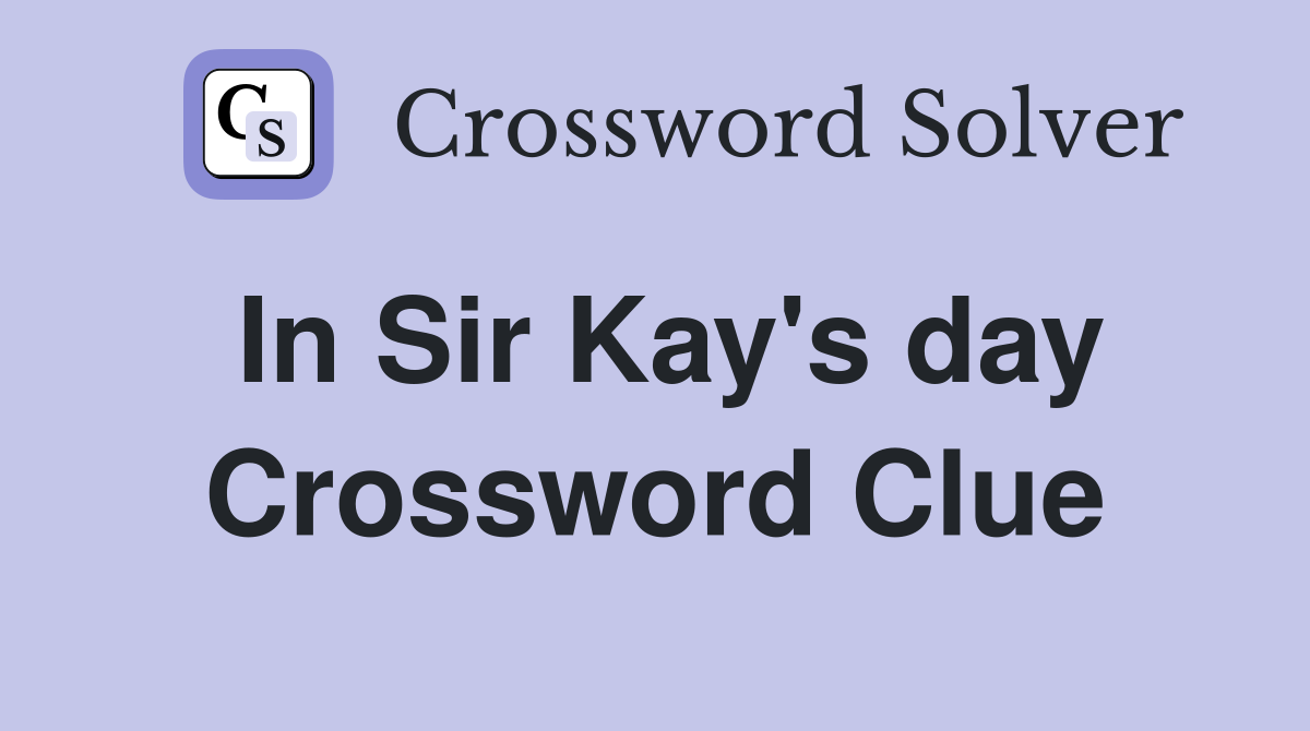 In Sir Kay's day Crossword Clue