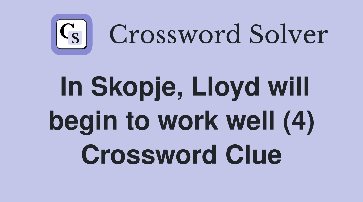 In Skopje, Lloyd will begin to work well (4) Crossword Clue