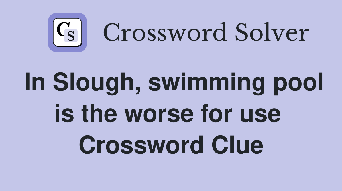 In Slough, swimming pool is the worse for use  Crossword Clue