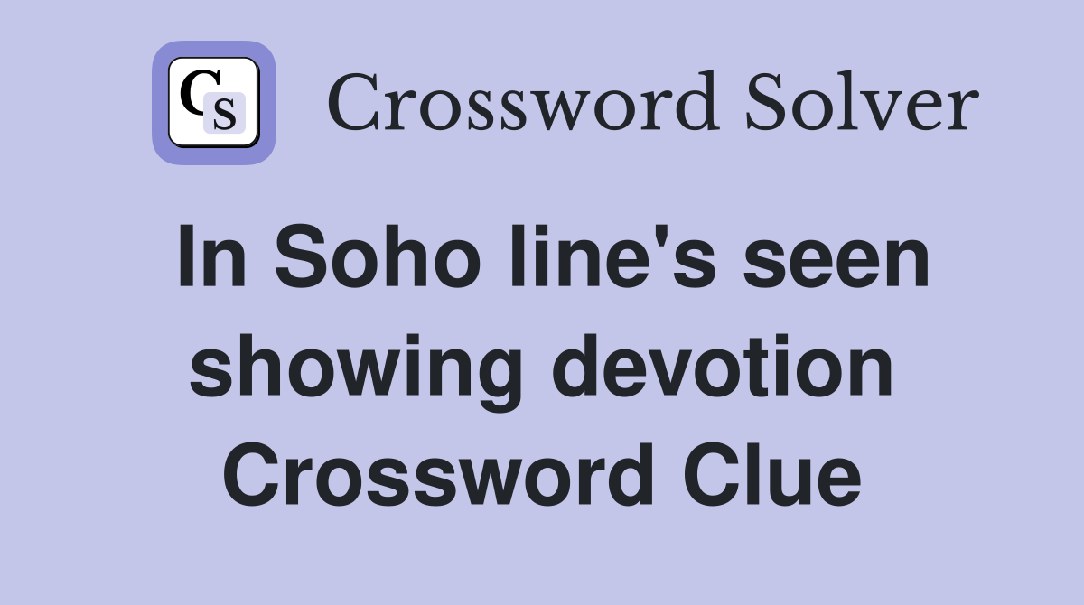 In Soho line's seen showing devotion Crossword Clue