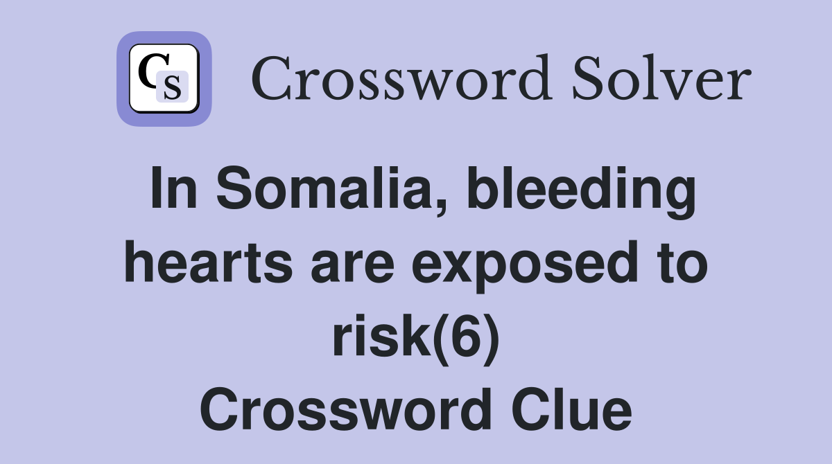 In Somalia, bleeding hearts are exposed to risk(6) Crossword Clue