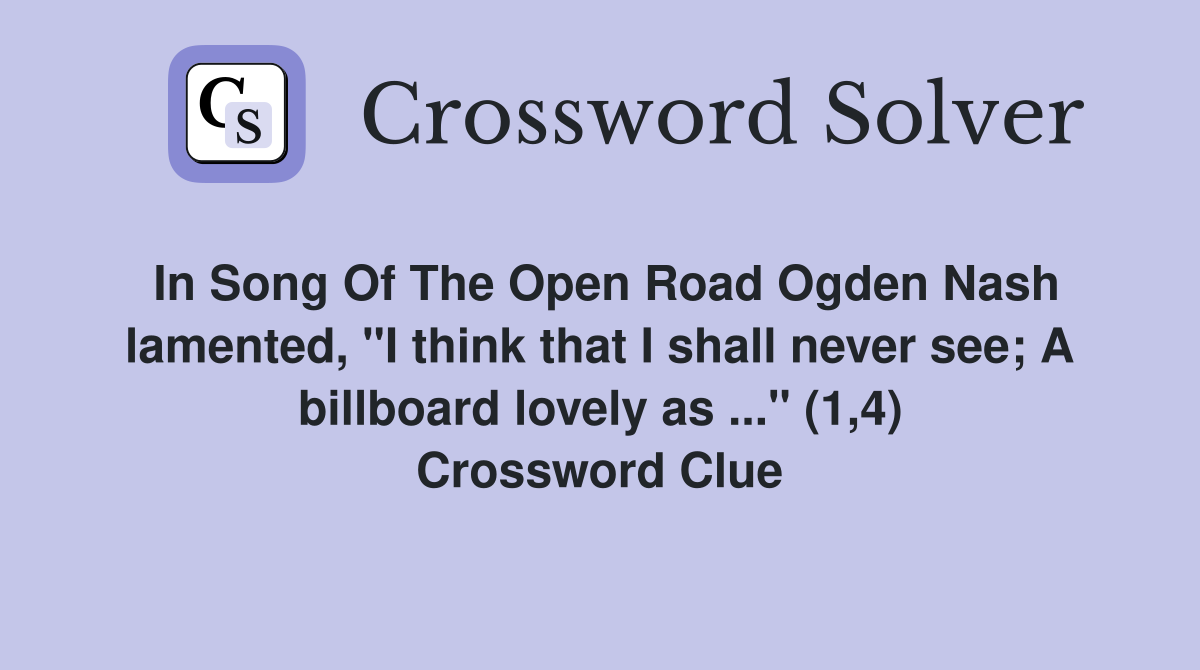 In Song Of The Open Road Ogden Nash lamented, "I think that I shall never see; A billboard lovely as ..." (1,4) Crossword Clue