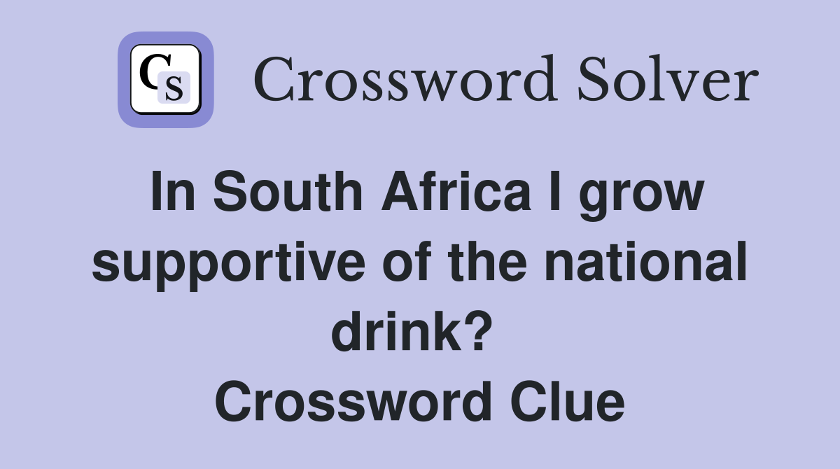 In South Africa I grow supportive of the national drink?  Crossword Clue