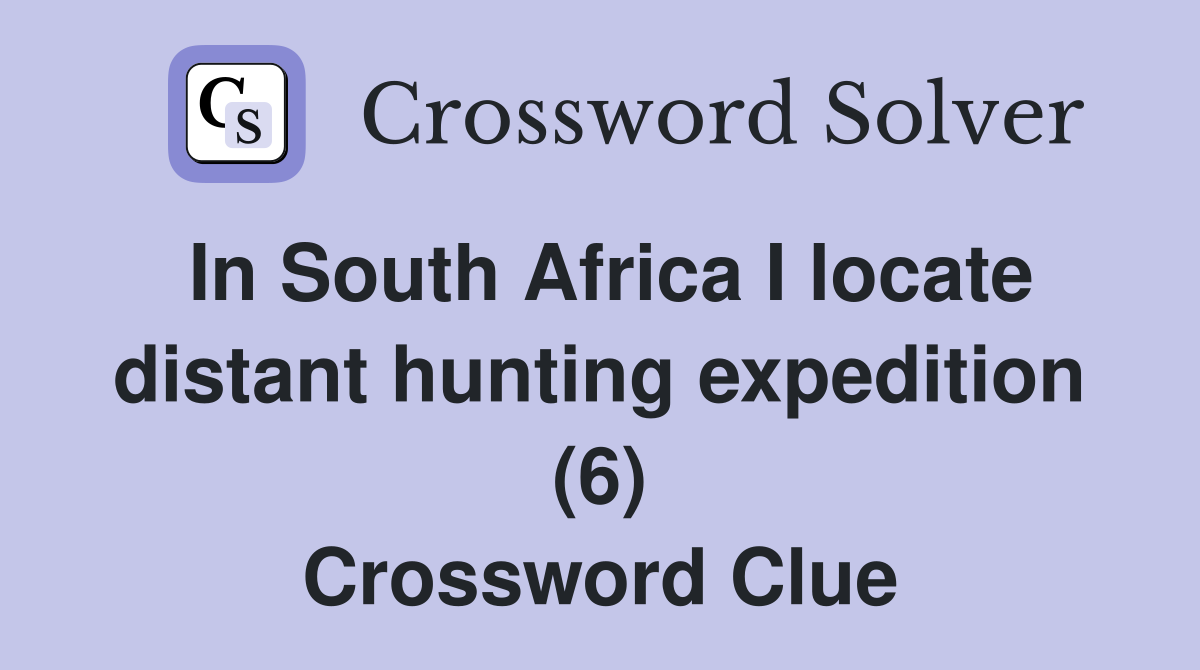 In South Africa I locate distant hunting expedition (6) Crossword Clue