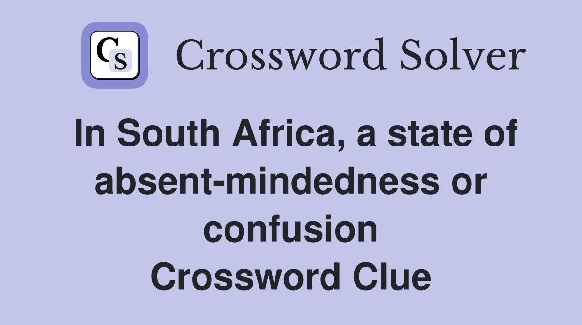 In South Africa, a state of absent-mindedness or confusion Crossword Clue
