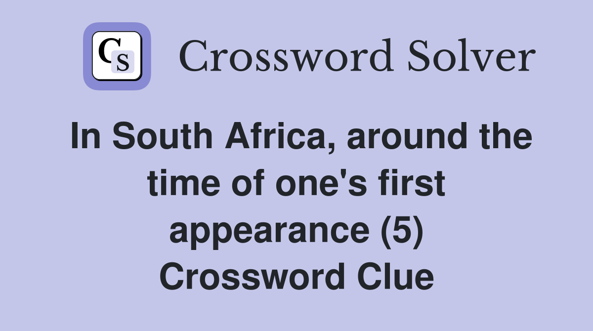 In South Africa, around the time of one's first appearance (5) Crossword Clue