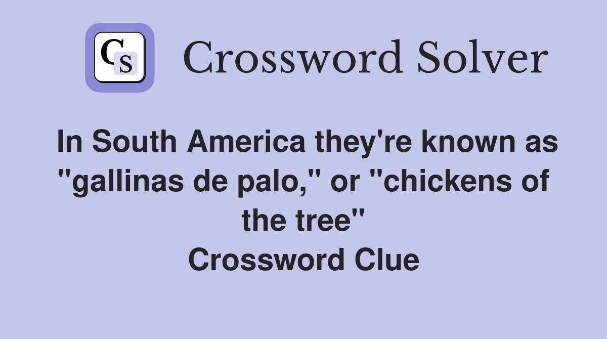 In South America they're known as "gallinas de palo," or "chickens of the tree" Crossword Clue