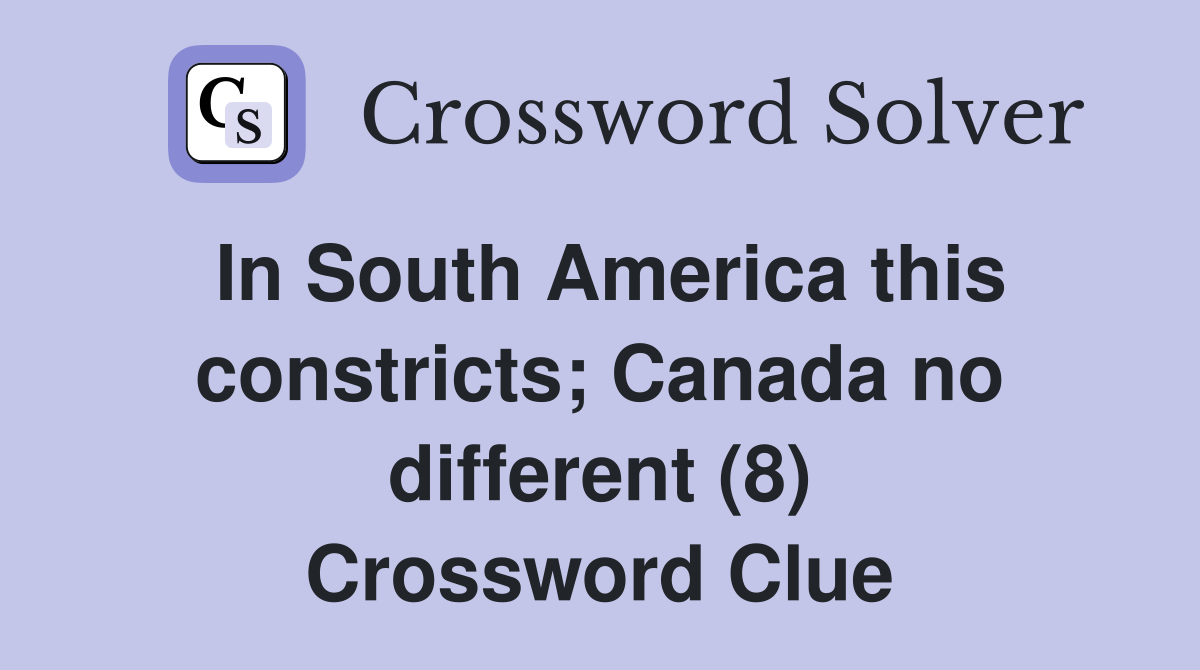 In South America this constricts; Canada no different (8) Crossword Clue
