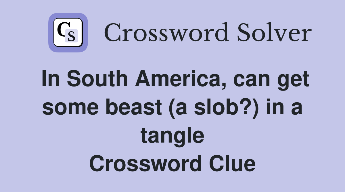 In South America, can get some beast (a slob?) in a tangle Crossword Clue