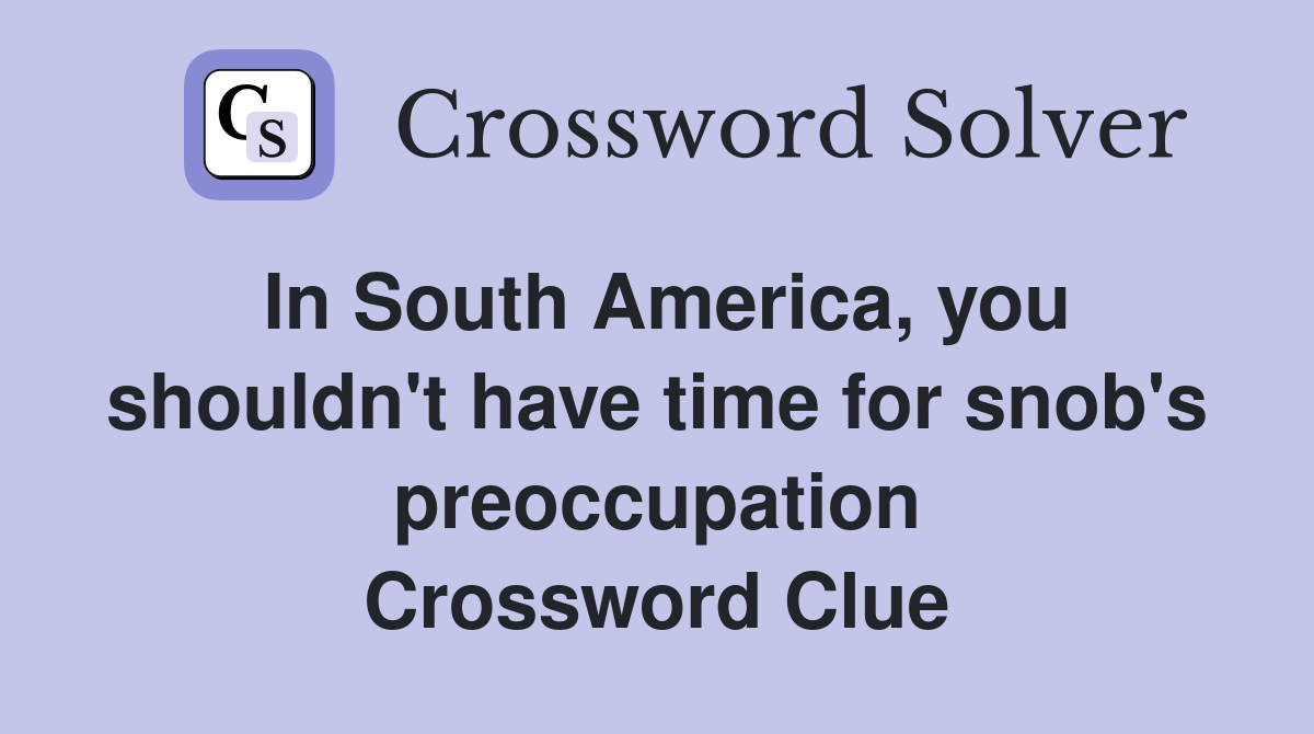 In South America, you shouldn't have time for snob's preoccupation Crossword Clue