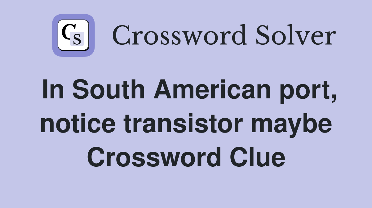 In South American port, notice transistor maybe Crossword Clue