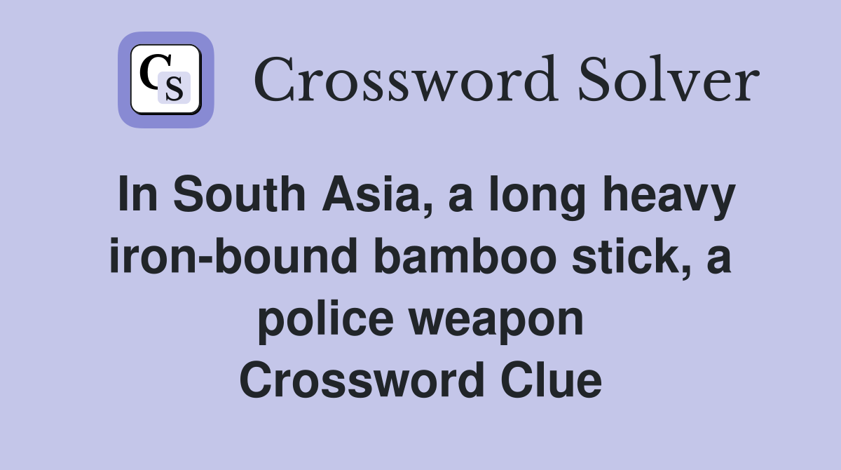 In South Asia, a long heavy iron-bound bamboo stick, a police weapon Crossword Clue