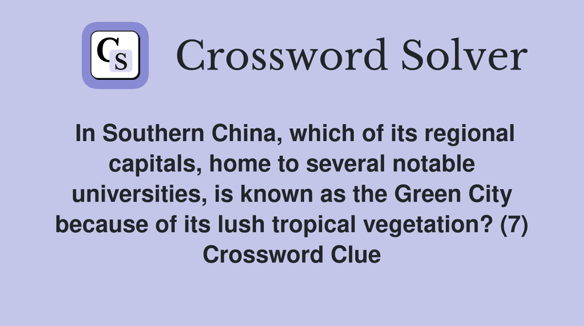 In Southern China, which of its regional capitals, home to several notable universities, is known as the Green City because of its lush tropical vegetation? (7) Crossword Clue