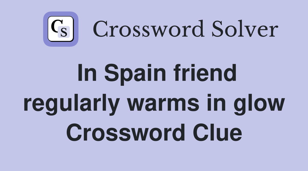 In Spain friend regularly warms in glow Crossword Clue